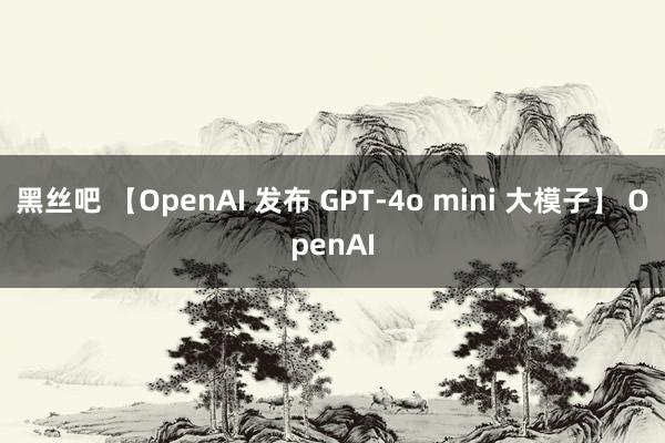 黑丝吧 【OpenAI 发布 GPT-4o mini 大模子】 OpenAI