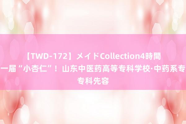 【TWD-172】メイドCollection4時間 成为新一届“小杏仁”！山东中医药高等专科学校·中药系专科先容