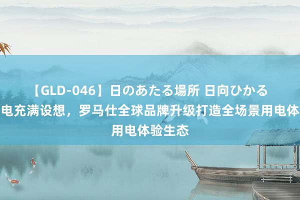 【GLD-046】日のあたる場所 日向ひかる 专注充电充满设想，罗马仕全球品牌升级打造全场景用电体验生态