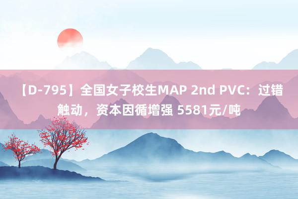 【D-795】全国女子校生MAP 2nd PVC：过错触动，资本因循增强 5581元/吨