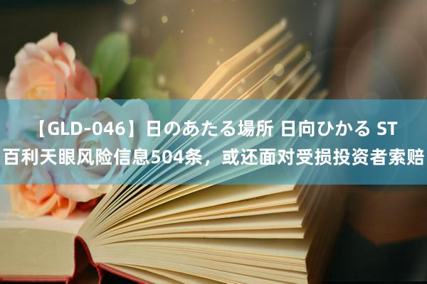 【GLD-046】日のあたる場所 日向ひかる ST百利天眼风险信息504条，或还面对受损投资者索赔