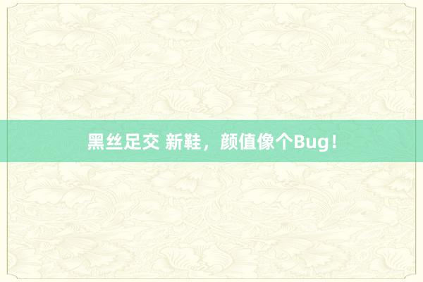 黑丝足交 新鞋，颜值像个Bug！