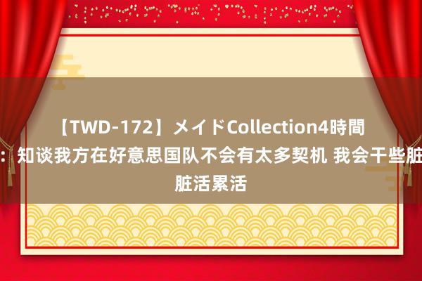 【TWD-172】メイドCollection4時間 霍勒迪：知谈我方在好意思国队不会有太多契机 我会干些脏活累活