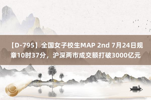 【D-795】全国女子校生MAP 2nd 7月24日规章10时37分，沪深两市成交额打破3000亿元