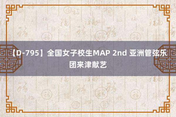 【D-795】全国女子校生MAP 2nd 亚洲管弦乐团来津献艺