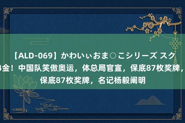 【ALD-069】かわいぃおま○こシリーズ スクール水着編 34金！中国队笑傲奥运，体总局官宣，保底87枚奖牌，名记杨毅阐明