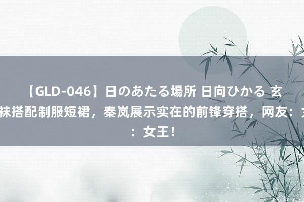 【GLD-046】日のあたる場所 日向ひかる 玄色丝袜搭配制服短裙，秦岚展示实在的前锋穿搭，网友：女王！