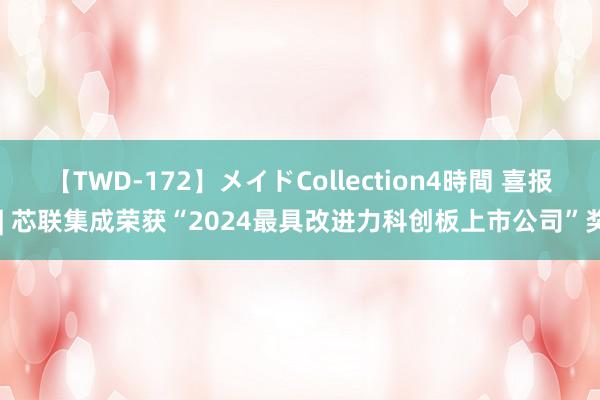 【TWD-172】メイドCollection4時間 喜报 | 芯联集成荣获“2024最具改进力科创板上市公司”奖