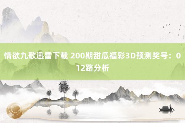 情欲九歌迅雷下载 200期甜瓜福彩3D预测奖号：012路分析