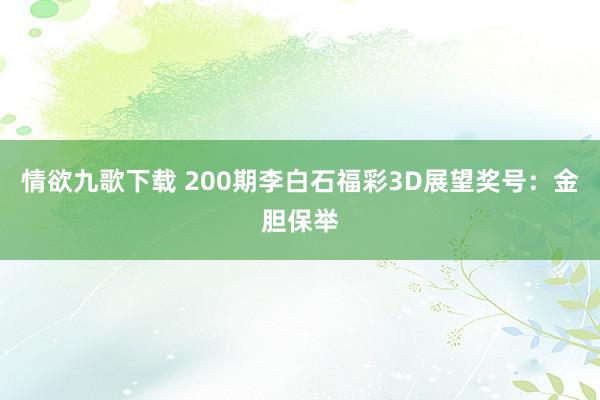 情欲九歌下载 200期李白石福彩3D展望奖号：金胆保举