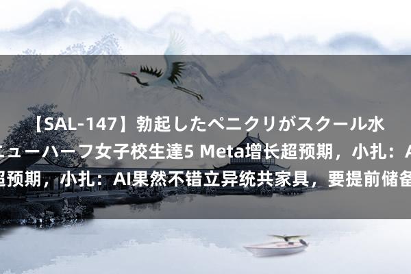 【SAL-147】勃起したペニクリがスクール水着を圧迫してしまうニューハーフ女子校生達5 Meta增长超预期，小扎：AI果然不错立异统共家具，要提前储备算力资源