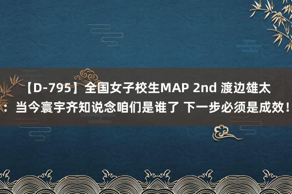 【D-795】全国女子校生MAP 2nd 渡边雄太：当今寰宇齐知说念咱们是谁了 下一步必须是成效！