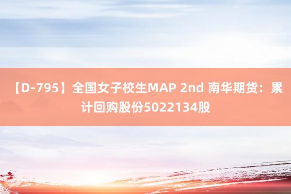 【D-795】全国女子校生MAP 2nd 南华期货：累计回购股份5022134股