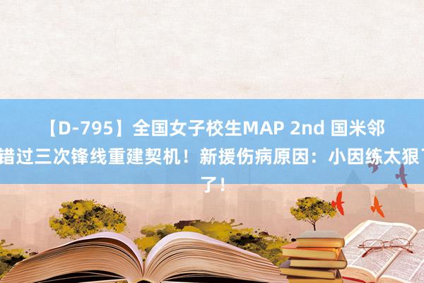 【D-795】全国女子校生MAP 2nd 国米邻接错过三次锋线重建契机！新援伤病原因：小因练太狠了！