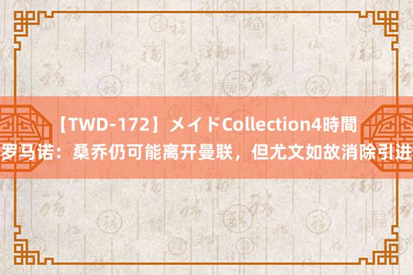 【TWD-172】メイドCollection4時間 罗马诺：桑乔仍可能离开曼联，但尤文如故消除引进