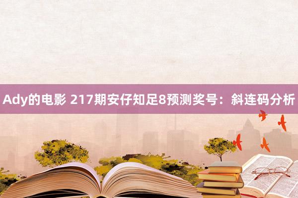 Ady的电影 217期安仔知足8预测奖号：斜连码分析