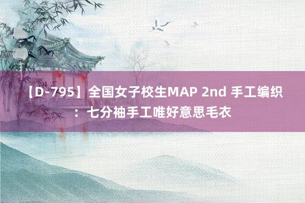 【D-795】全国女子校生MAP 2nd 手工编织：七分袖手工唯好意思毛衣