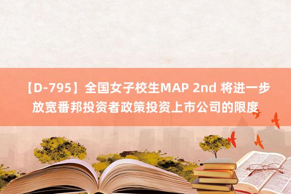 【D-795】全国女子校生MAP 2nd 将进一步放宽番邦投资者政策投资上市公司的限度