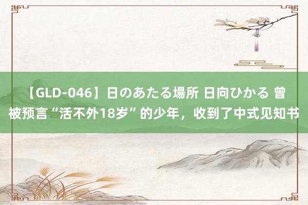 【GLD-046】日のあたる場所 日向ひかる 曾被预言“活不外18岁”的少年，收到了中式见知书