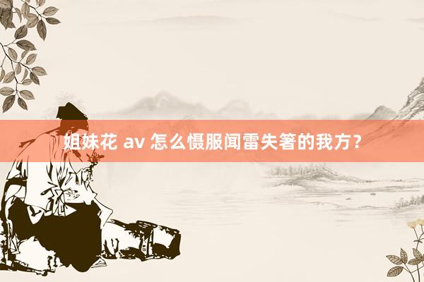 姐妹花 av 怎么慑服闻雷失箸的我方？