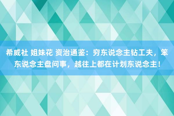 希威社 姐妹花 资治通鉴：穷东说念主钻工夫，笨东说念主盘问事，越往上都在计划东说念主！