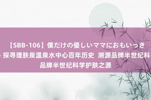 【SBB-106】僕だけの優しいママにおもいっきり甘えたい 探寻理肤泉温泉水中心百年历史  溯源品牌半世纪科学护肤之源