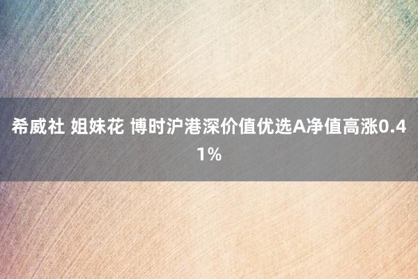 希威社 姐妹花 博时沪港深价值优选A净值高涨0.41%