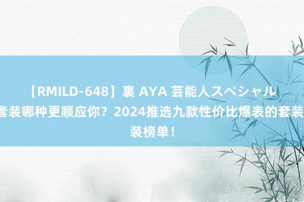 【RMILD-648】裏 AYA 芸能人スペシャル 护肤套装哪种更顺应你？2024推选九款性价比爆表的套装榜单！